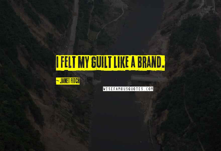 Janet Fitch Quotes: I felt my guilt like a brand.