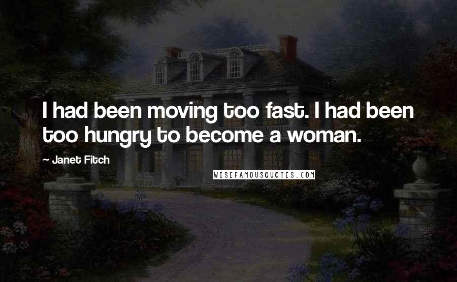 Janet Fitch Quotes: I had been moving too fast. I had been too hungry to become a woman.