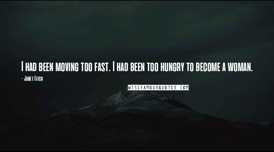Janet Fitch Quotes: I had been moving too fast. I had been too hungry to become a woman.