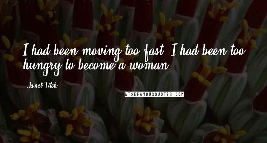 Janet Fitch Quotes: I had been moving too fast. I had been too hungry to become a woman.