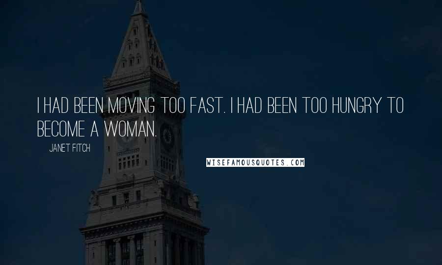 Janet Fitch Quotes: I had been moving too fast. I had been too hungry to become a woman.