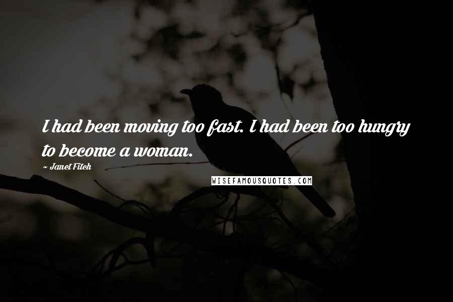 Janet Fitch Quotes: I had been moving too fast. I had been too hungry to become a woman.