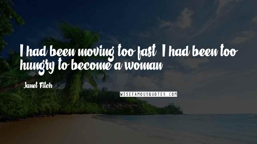 Janet Fitch Quotes: I had been moving too fast. I had been too hungry to become a woman.