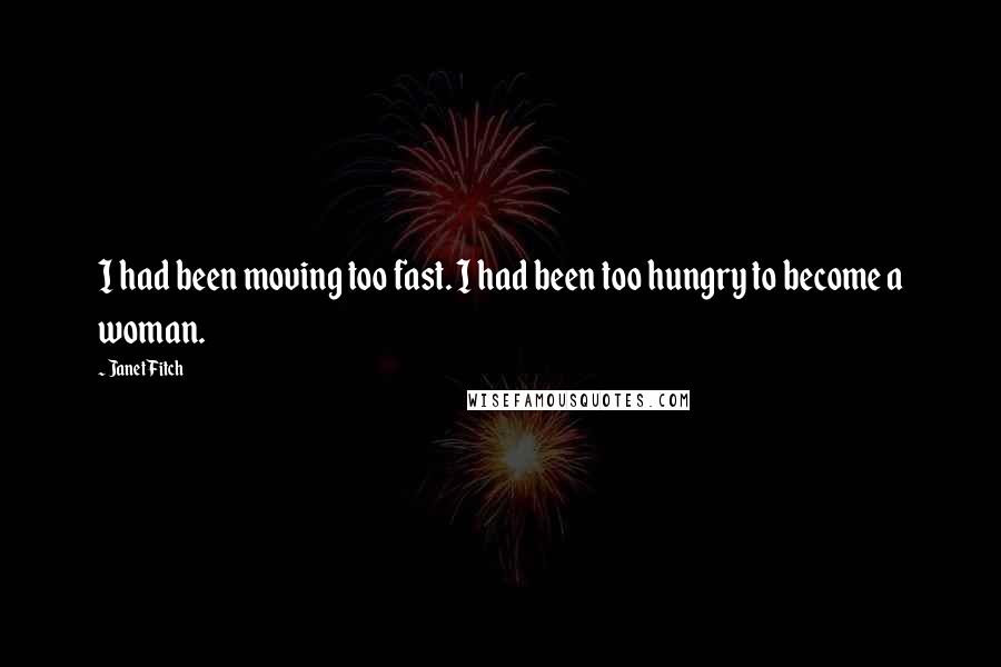 Janet Fitch Quotes: I had been moving too fast. I had been too hungry to become a woman.