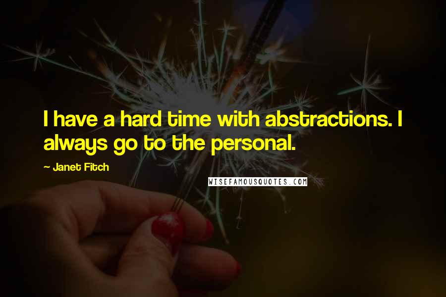 Janet Fitch Quotes: I have a hard time with abstractions. I always go to the personal.
