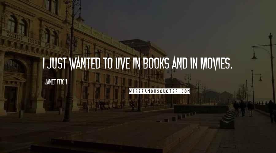 Janet Fitch Quotes: I just wanted to live in books and in movies.