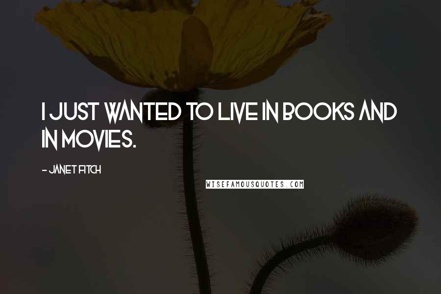 Janet Fitch Quotes: I just wanted to live in books and in movies.