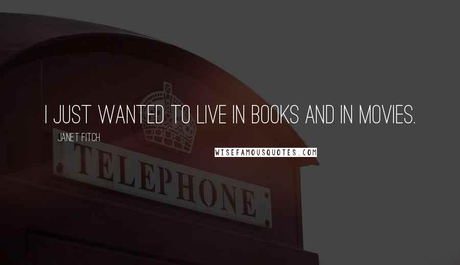 Janet Fitch Quotes: I just wanted to live in books and in movies.