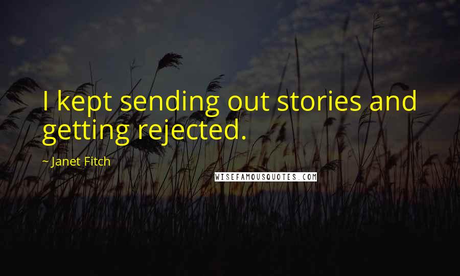 Janet Fitch Quotes: I kept sending out stories and getting rejected.
