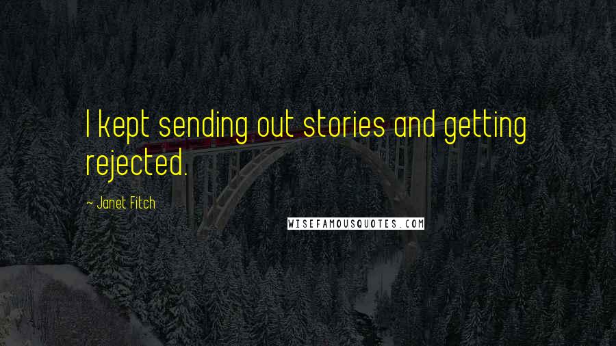 Janet Fitch Quotes: I kept sending out stories and getting rejected.