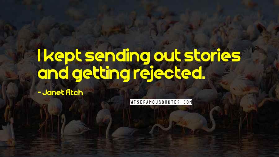 Janet Fitch Quotes: I kept sending out stories and getting rejected.