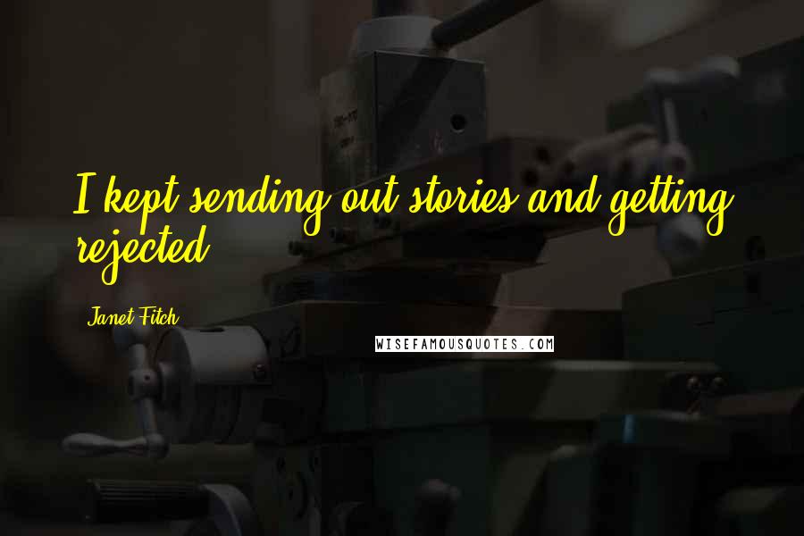 Janet Fitch Quotes: I kept sending out stories and getting rejected.