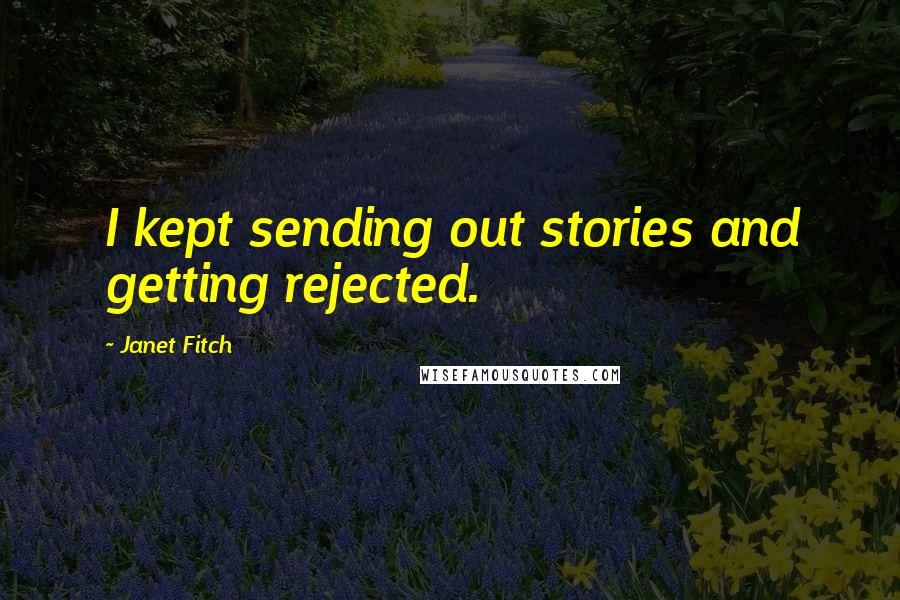 Janet Fitch Quotes: I kept sending out stories and getting rejected.