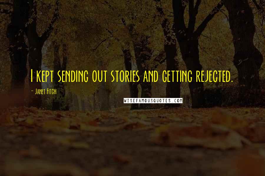 Janet Fitch Quotes: I kept sending out stories and getting rejected.