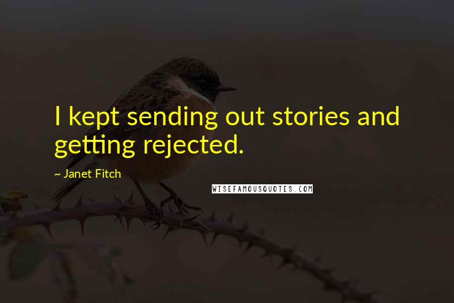 Janet Fitch Quotes: I kept sending out stories and getting rejected.