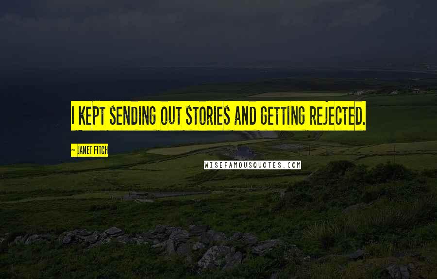 Janet Fitch Quotes: I kept sending out stories and getting rejected.