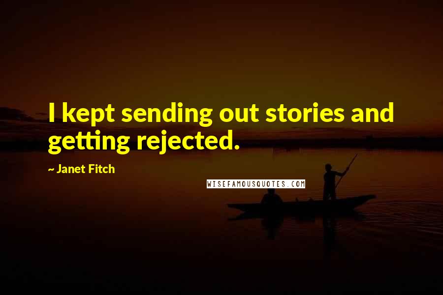 Janet Fitch Quotes: I kept sending out stories and getting rejected.