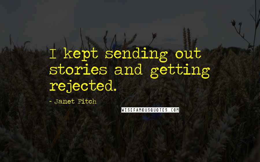 Janet Fitch Quotes: I kept sending out stories and getting rejected.