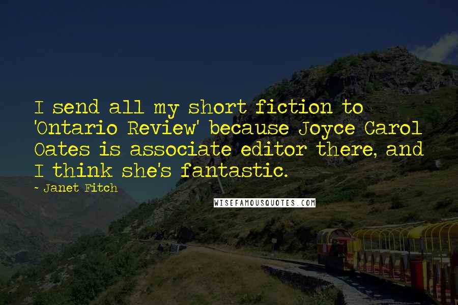 Janet Fitch Quotes: I send all my short fiction to 'Ontario Review' because Joyce Carol Oates is associate editor there, and I think she's fantastic.