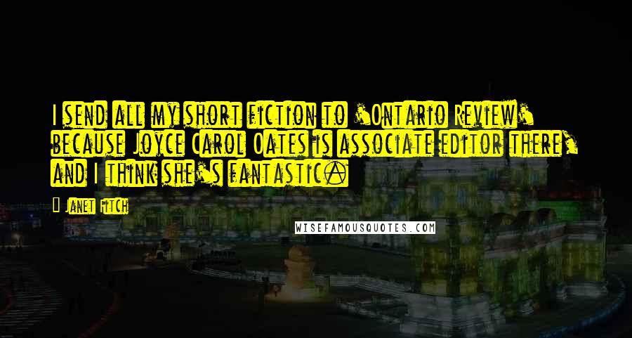 Janet Fitch Quotes: I send all my short fiction to 'Ontario Review' because Joyce Carol Oates is associate editor there, and I think she's fantastic.