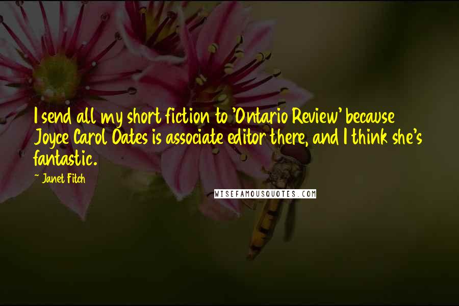 Janet Fitch Quotes: I send all my short fiction to 'Ontario Review' because Joyce Carol Oates is associate editor there, and I think she's fantastic.