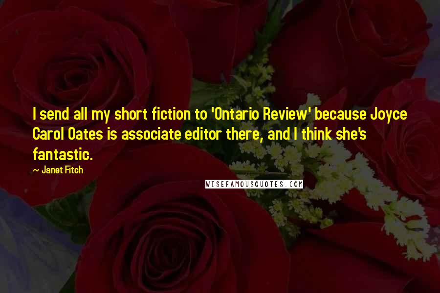 Janet Fitch Quotes: I send all my short fiction to 'Ontario Review' because Joyce Carol Oates is associate editor there, and I think she's fantastic.