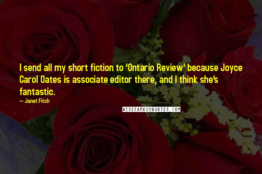 Janet Fitch Quotes: I send all my short fiction to 'Ontario Review' because Joyce Carol Oates is associate editor there, and I think she's fantastic.