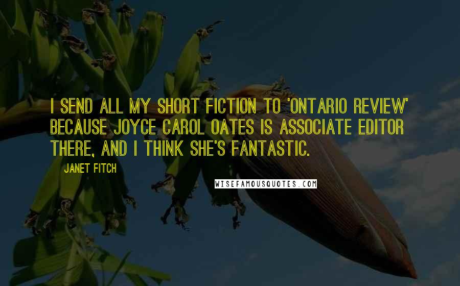 Janet Fitch Quotes: I send all my short fiction to 'Ontario Review' because Joyce Carol Oates is associate editor there, and I think she's fantastic.