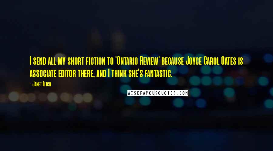 Janet Fitch Quotes: I send all my short fiction to 'Ontario Review' because Joyce Carol Oates is associate editor there, and I think she's fantastic.