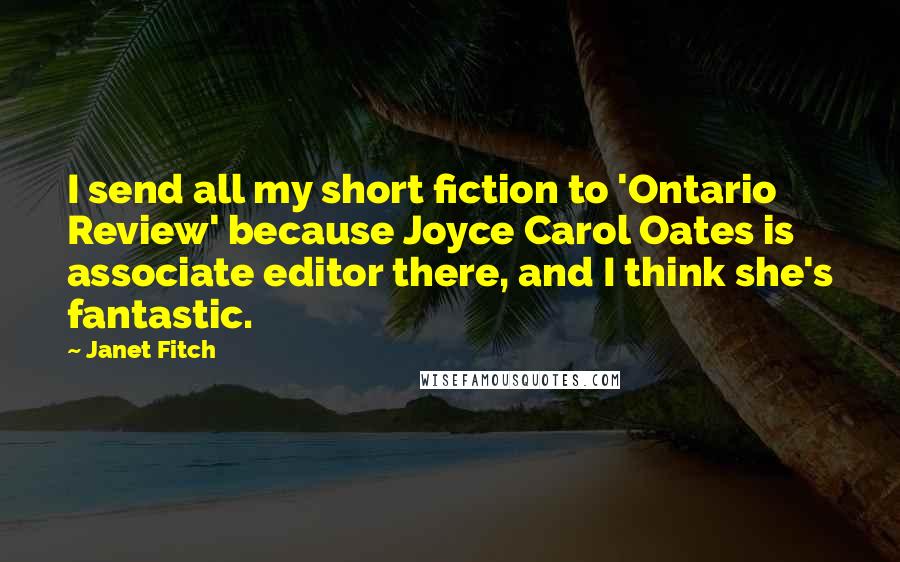 Janet Fitch Quotes: I send all my short fiction to 'Ontario Review' because Joyce Carol Oates is associate editor there, and I think she's fantastic.