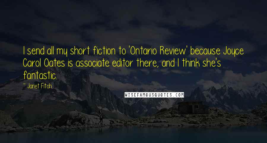 Janet Fitch Quotes: I send all my short fiction to 'Ontario Review' because Joyce Carol Oates is associate editor there, and I think she's fantastic.