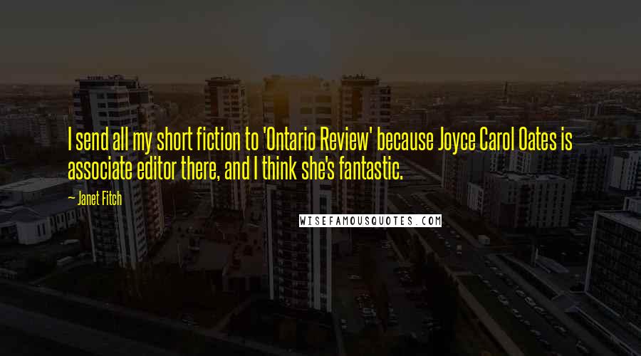 Janet Fitch Quotes: I send all my short fiction to 'Ontario Review' because Joyce Carol Oates is associate editor there, and I think she's fantastic.