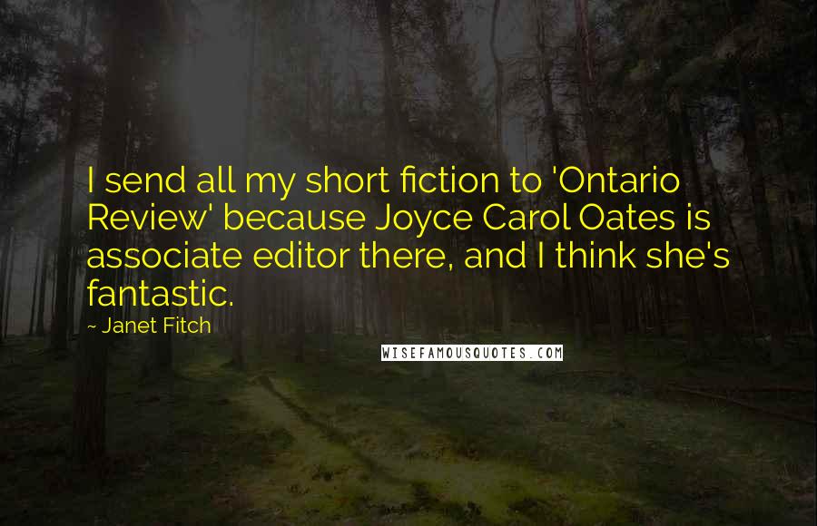 Janet Fitch Quotes: I send all my short fiction to 'Ontario Review' because Joyce Carol Oates is associate editor there, and I think she's fantastic.