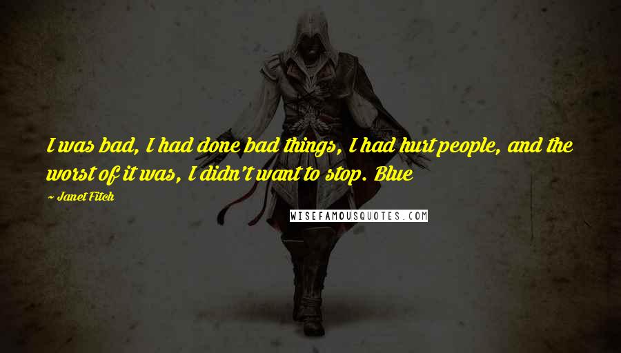 Janet Fitch Quotes: I was bad, I had done bad things, I had hurt people, and the worst of it was, I didn't want to stop. Blue