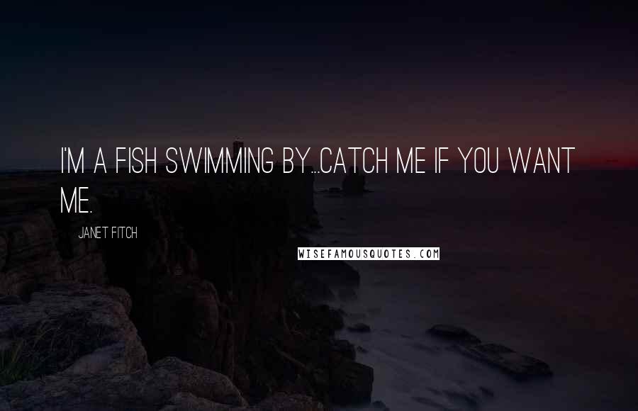 Janet Fitch Quotes: I'm a fish swimming by...catch me if you want me.