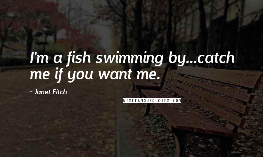 Janet Fitch Quotes: I'm a fish swimming by...catch me if you want me.