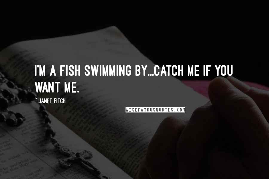 Janet Fitch Quotes: I'm a fish swimming by...catch me if you want me.