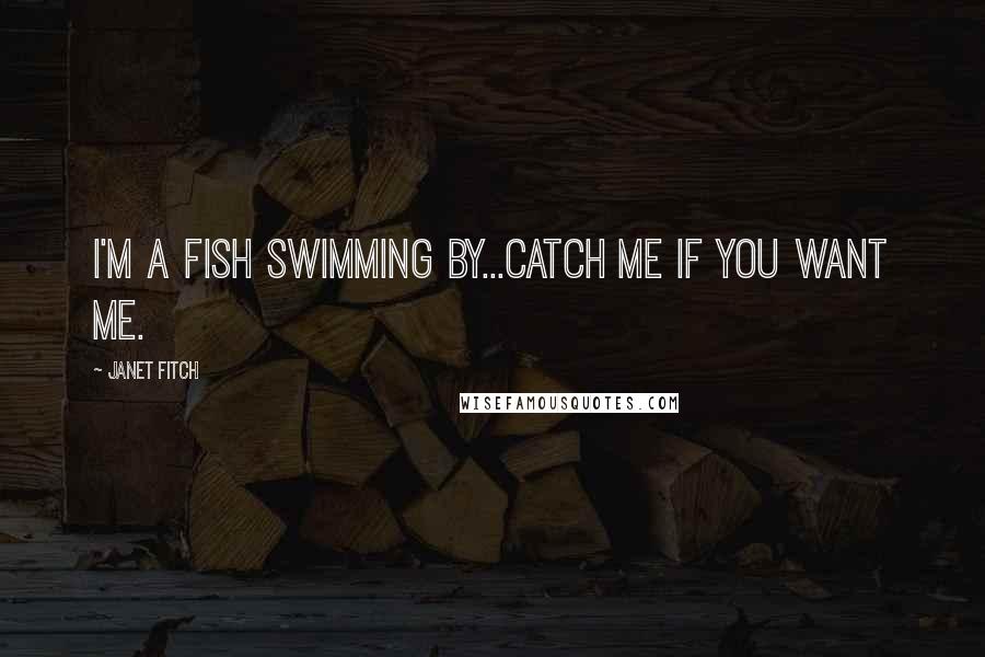 Janet Fitch Quotes: I'm a fish swimming by...catch me if you want me.