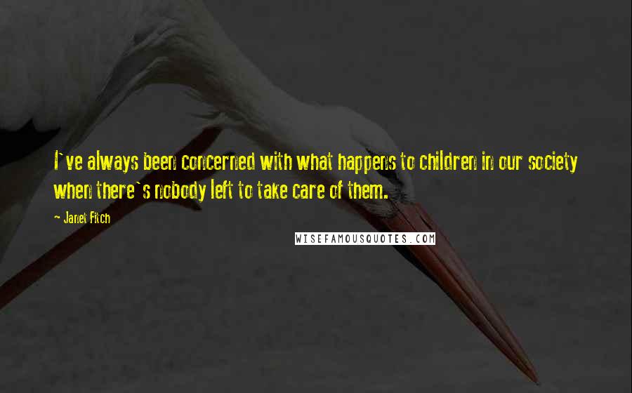 Janet Fitch Quotes: I've always been concerned with what happens to children in our society when there's nobody left to take care of them.