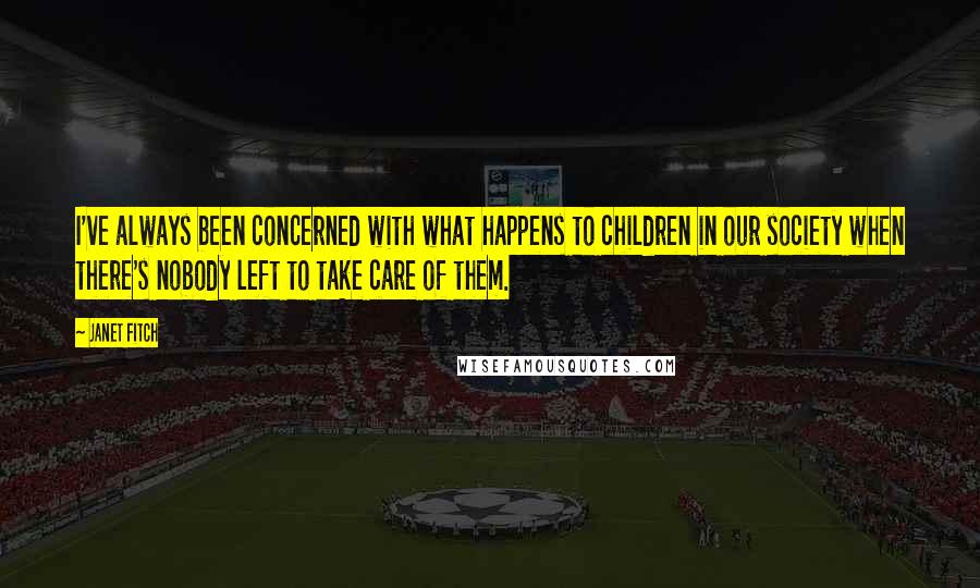 Janet Fitch Quotes: I've always been concerned with what happens to children in our society when there's nobody left to take care of them.