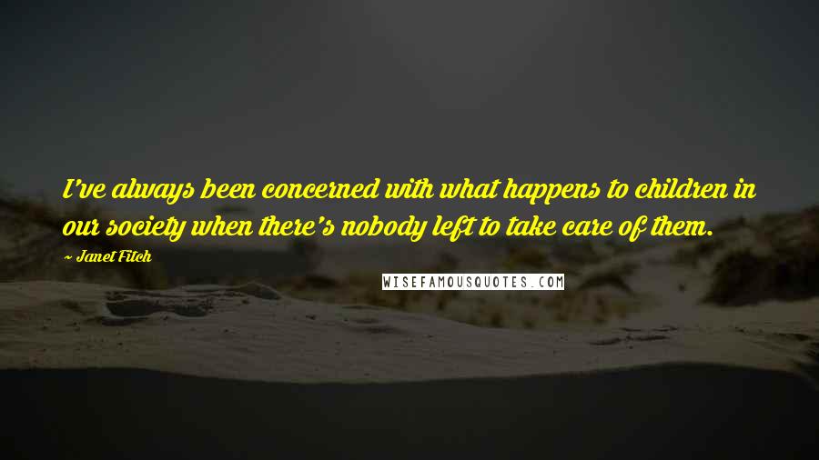 Janet Fitch Quotes: I've always been concerned with what happens to children in our society when there's nobody left to take care of them.