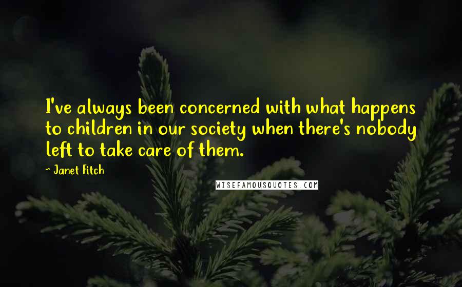 Janet Fitch Quotes: I've always been concerned with what happens to children in our society when there's nobody left to take care of them.