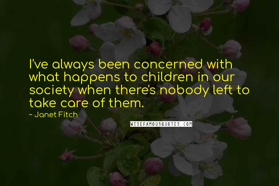 Janet Fitch Quotes: I've always been concerned with what happens to children in our society when there's nobody left to take care of them.