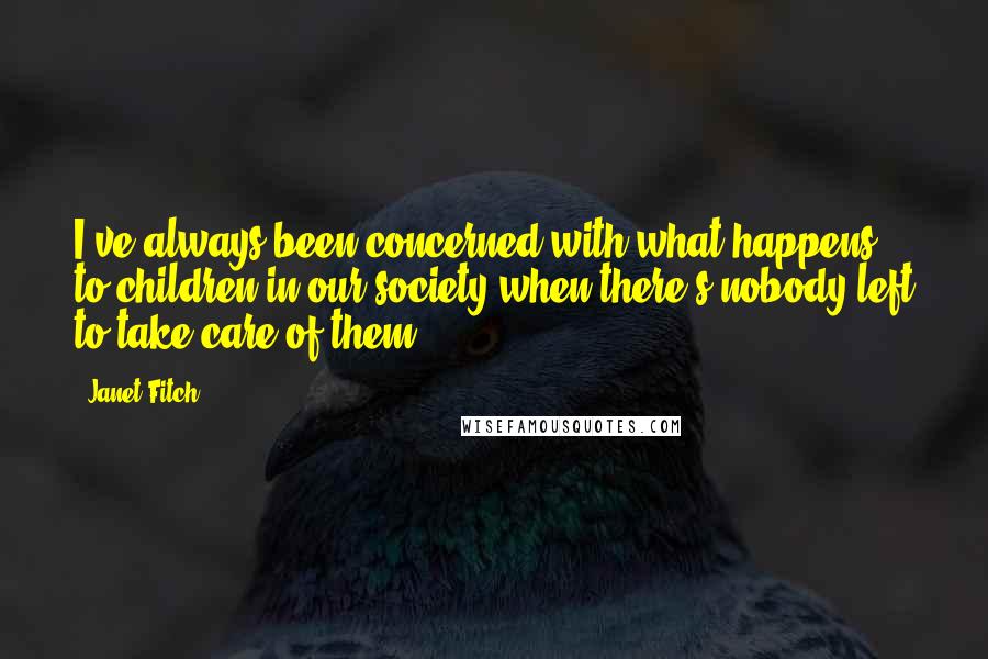 Janet Fitch Quotes: I've always been concerned with what happens to children in our society when there's nobody left to take care of them.