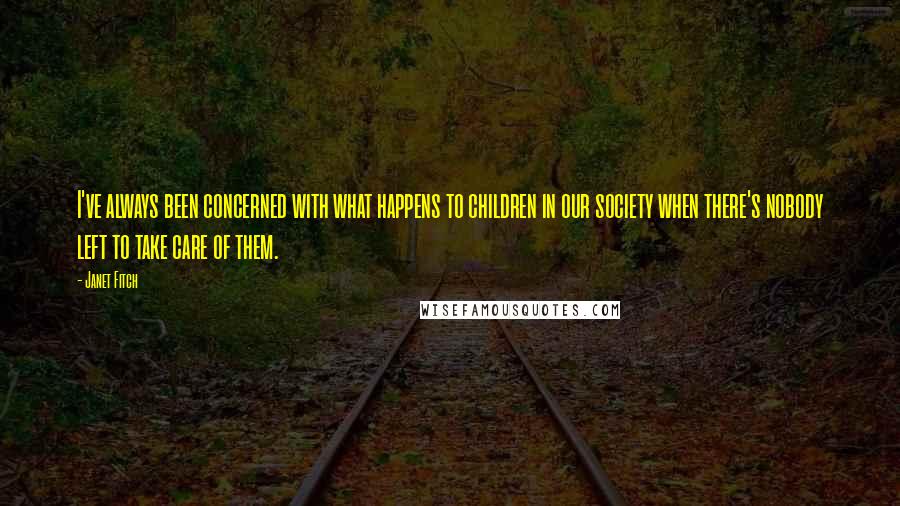 Janet Fitch Quotes: I've always been concerned with what happens to children in our society when there's nobody left to take care of them.