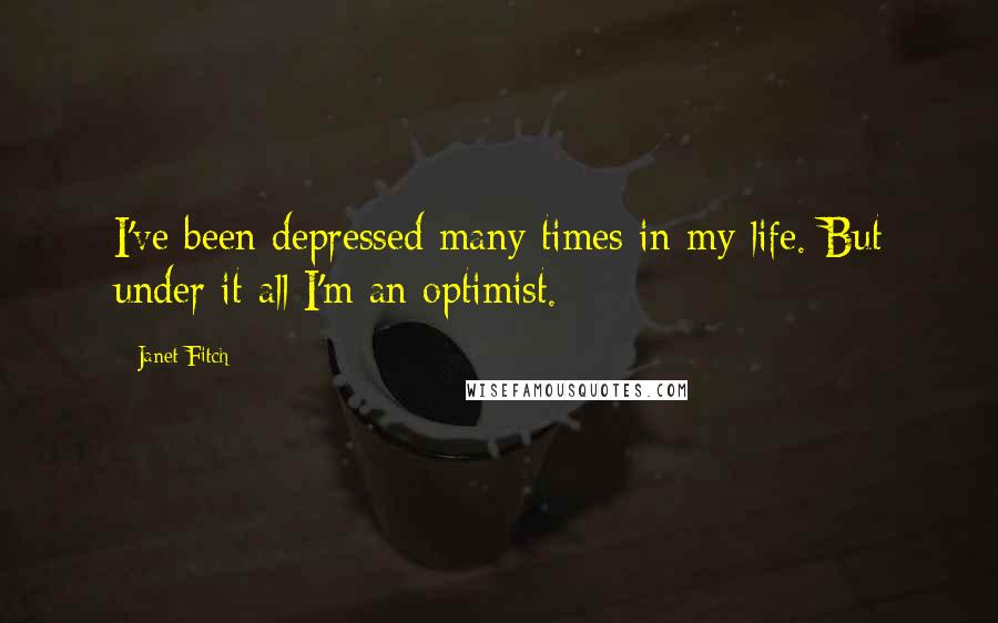 Janet Fitch Quotes: I've been depressed many times in my life. But under it all I'm an optimist.