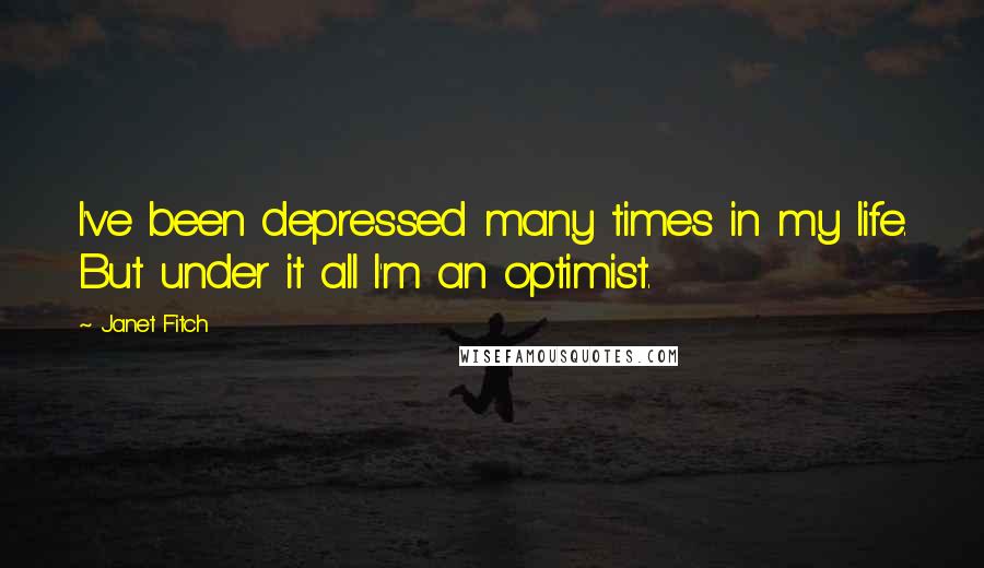 Janet Fitch Quotes: I've been depressed many times in my life. But under it all I'm an optimist.