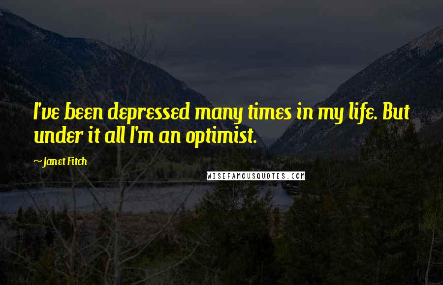 Janet Fitch Quotes: I've been depressed many times in my life. But under it all I'm an optimist.