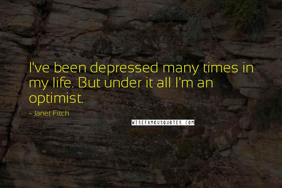 Janet Fitch Quotes: I've been depressed many times in my life. But under it all I'm an optimist.