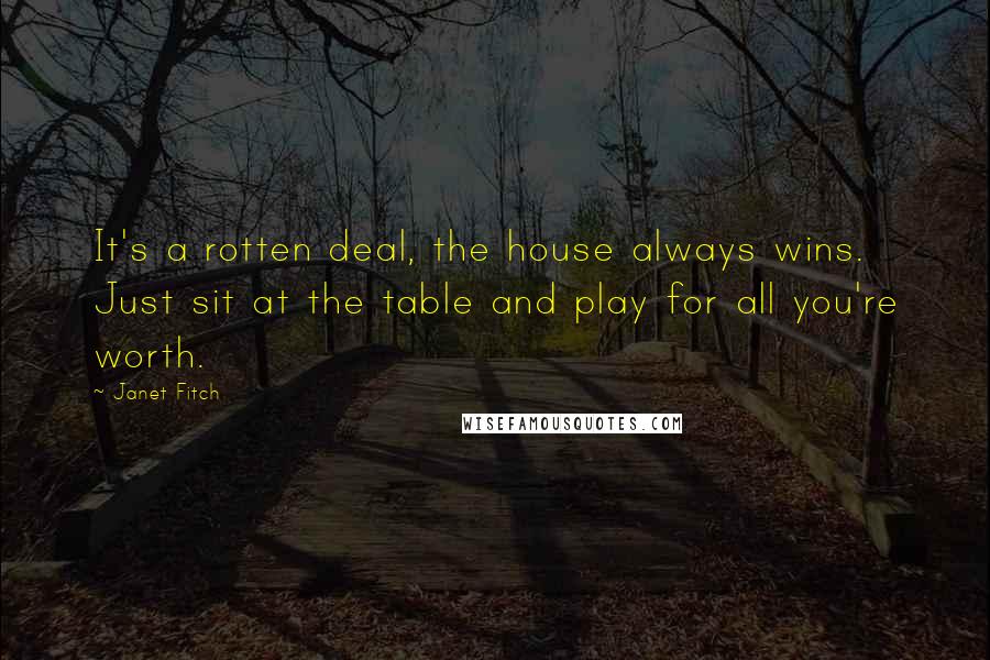 Janet Fitch Quotes: It's a rotten deal, the house always wins. Just sit at the table and play for all you're worth.